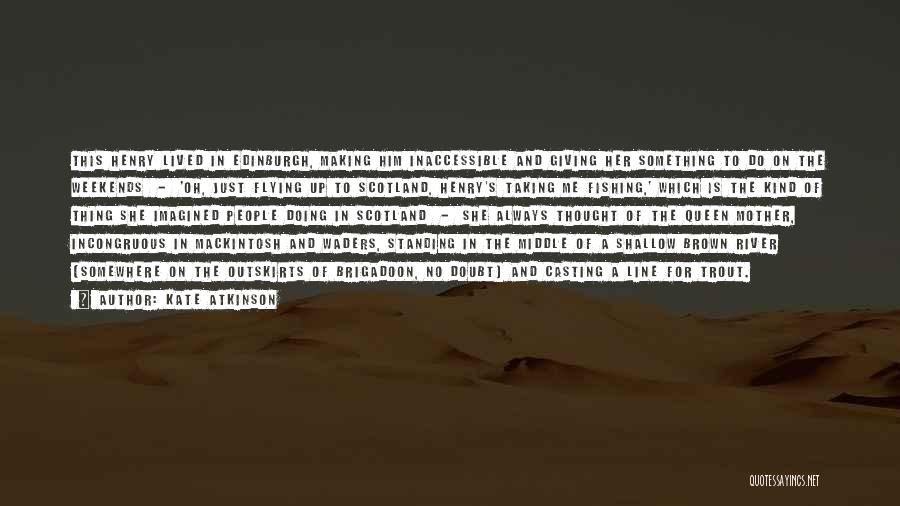 Kate Atkinson Quotes: This Henry Lived In Edinburgh, Making Him Inaccessible And Giving Her Something To Do On The Weekends - 'oh, Just