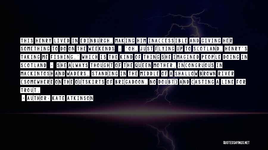 Kate Atkinson Quotes: This Henry Lived In Edinburgh, Making Him Inaccessible And Giving Her Something To Do On The Weekends - 'oh, Just