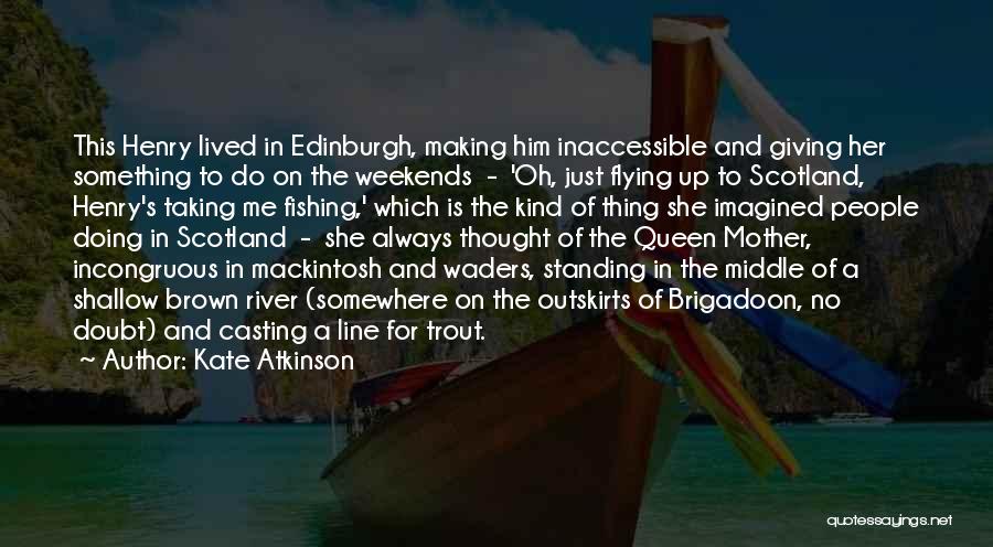 Kate Atkinson Quotes: This Henry Lived In Edinburgh, Making Him Inaccessible And Giving Her Something To Do On The Weekends - 'oh, Just