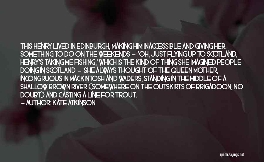 Kate Atkinson Quotes: This Henry Lived In Edinburgh, Making Him Inaccessible And Giving Her Something To Do On The Weekends - 'oh, Just