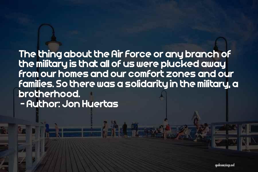 Jon Huertas Quotes: The Thing About The Air Force Or Any Branch Of The Military Is That All Of Us Were Plucked Away