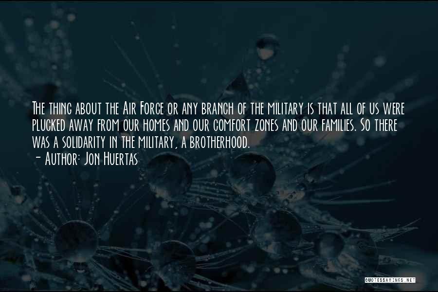 Jon Huertas Quotes: The Thing About The Air Force Or Any Branch Of The Military Is That All Of Us Were Plucked Away