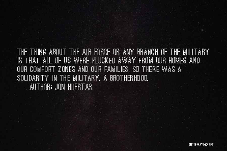 Jon Huertas Quotes: The Thing About The Air Force Or Any Branch Of The Military Is That All Of Us Were Plucked Away