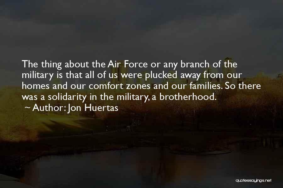 Jon Huertas Quotes: The Thing About The Air Force Or Any Branch Of The Military Is That All Of Us Were Plucked Away