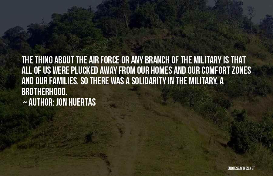 Jon Huertas Quotes: The Thing About The Air Force Or Any Branch Of The Military Is That All Of Us Were Plucked Away