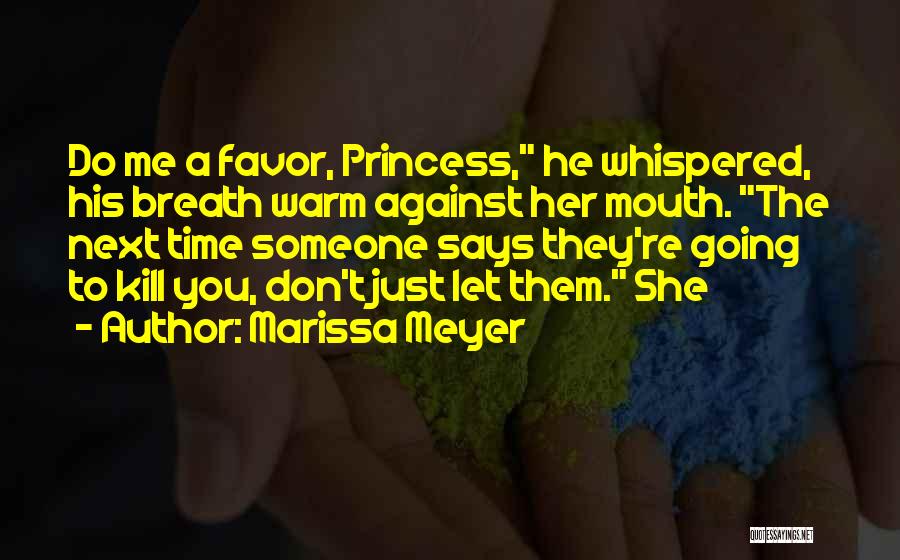 Marissa Meyer Quotes: Do Me A Favor, Princess, He Whispered, His Breath Warm Against Her Mouth. The Next Time Someone Says They're Going