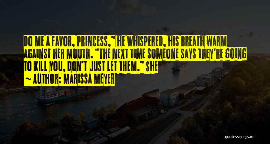 Marissa Meyer Quotes: Do Me A Favor, Princess, He Whispered, His Breath Warm Against Her Mouth. The Next Time Someone Says They're Going