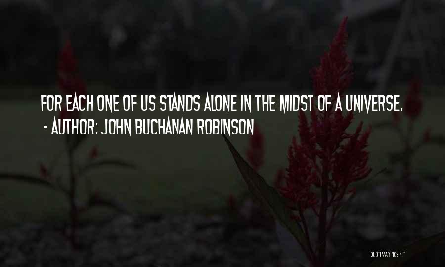 John Buchanan Robinson Quotes: For Each One Of Us Stands Alone In The Midst Of A Universe.