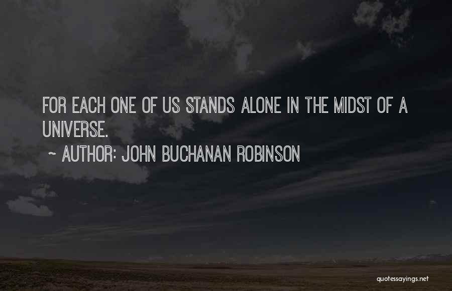 John Buchanan Robinson Quotes: For Each One Of Us Stands Alone In The Midst Of A Universe.