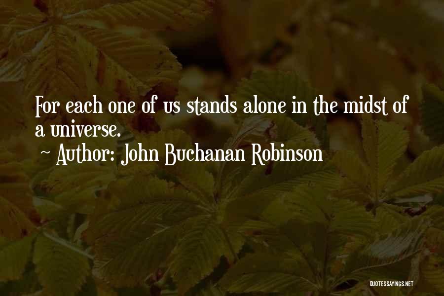 John Buchanan Robinson Quotes: For Each One Of Us Stands Alone In The Midst Of A Universe.