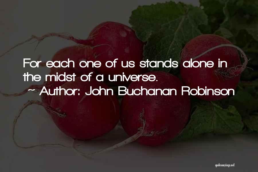 John Buchanan Robinson Quotes: For Each One Of Us Stands Alone In The Midst Of A Universe.