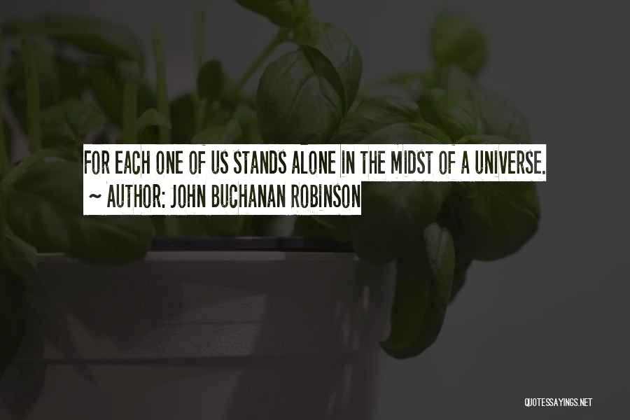 John Buchanan Robinson Quotes: For Each One Of Us Stands Alone In The Midst Of A Universe.