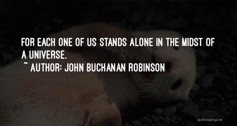 John Buchanan Robinson Quotes: For Each One Of Us Stands Alone In The Midst Of A Universe.