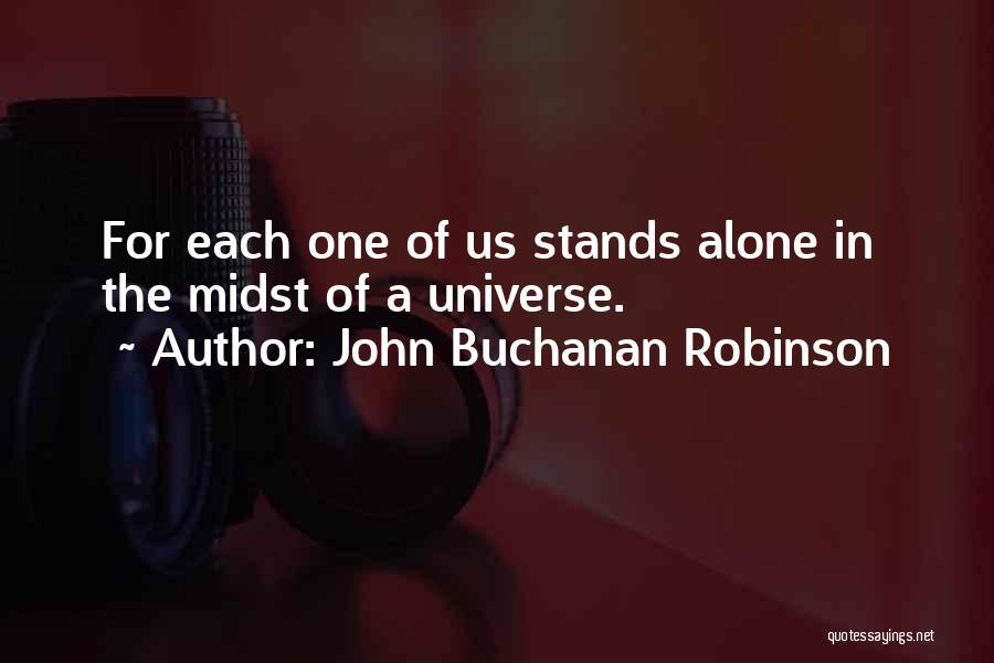 John Buchanan Robinson Quotes: For Each One Of Us Stands Alone In The Midst Of A Universe.