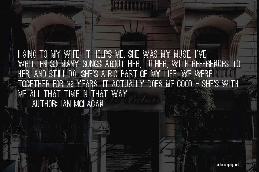 Ian McLagan Quotes: I Sing To My Wife; It Helps Me. She Was My Muse. I've Written So Many Songs About Her, To