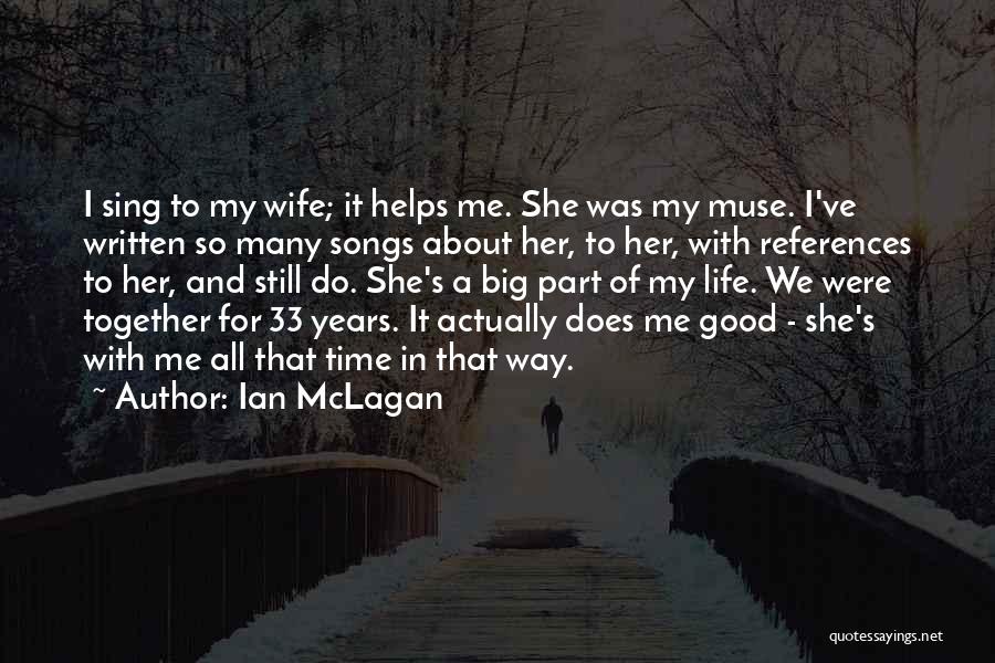 Ian McLagan Quotes: I Sing To My Wife; It Helps Me. She Was My Muse. I've Written So Many Songs About Her, To