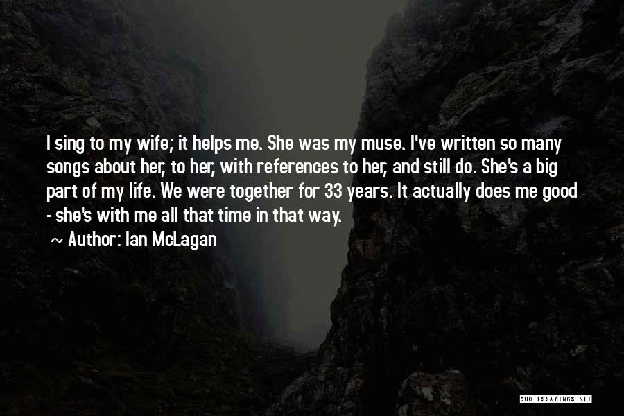 Ian McLagan Quotes: I Sing To My Wife; It Helps Me. She Was My Muse. I've Written So Many Songs About Her, To