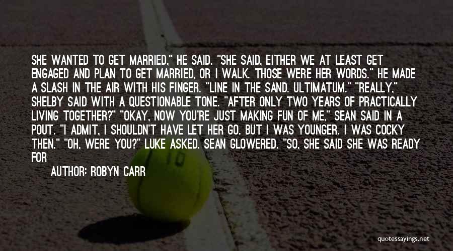 Robyn Carr Quotes: She Wanted To Get Married, He Said. She Said, Either We At Least Get Engaged And Plan To Get Married,