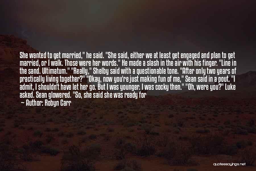 Robyn Carr Quotes: She Wanted To Get Married, He Said. She Said, Either We At Least Get Engaged And Plan To Get Married,