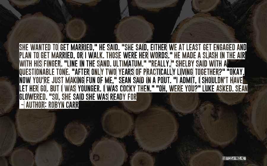 Robyn Carr Quotes: She Wanted To Get Married, He Said. She Said, Either We At Least Get Engaged And Plan To Get Married,