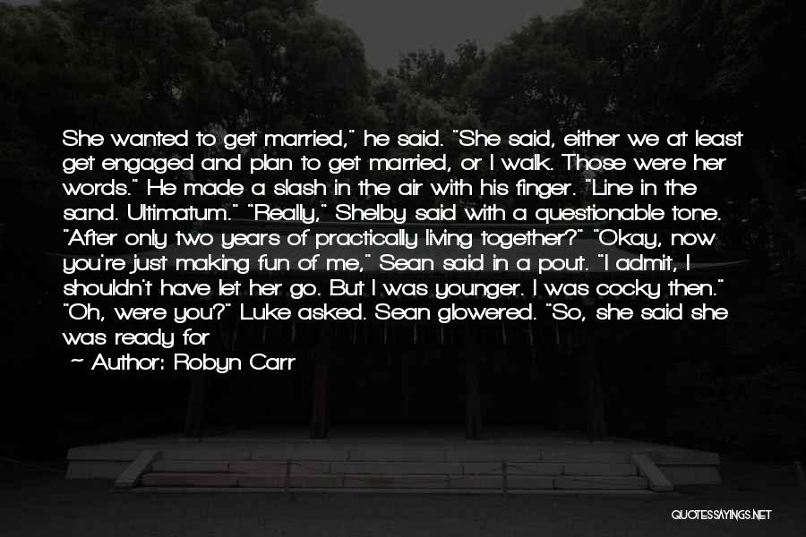 Robyn Carr Quotes: She Wanted To Get Married, He Said. She Said, Either We At Least Get Engaged And Plan To Get Married,