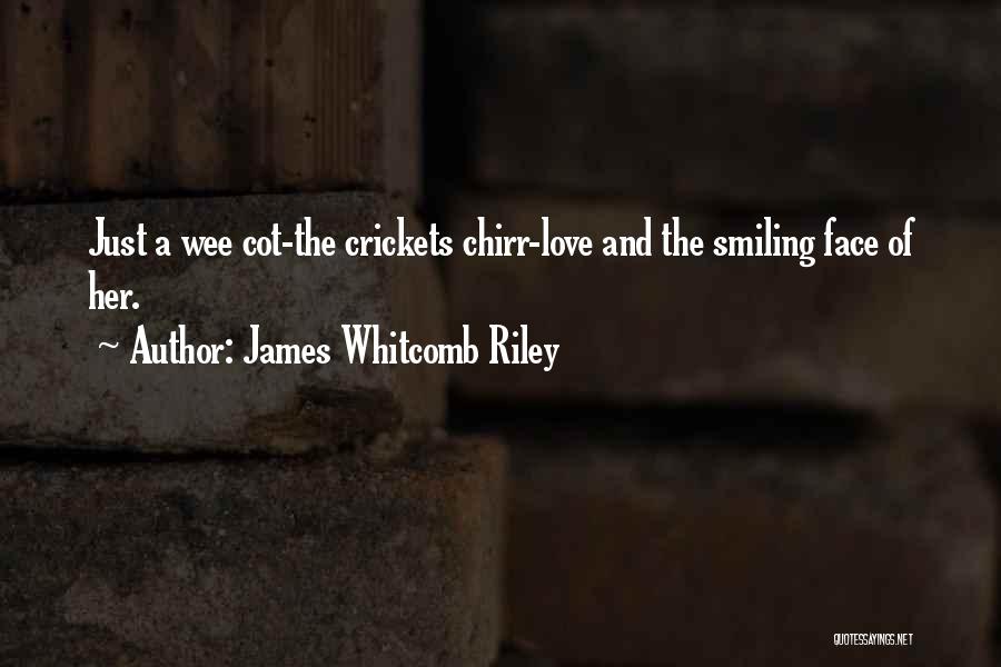 James Whitcomb Riley Quotes: Just A Wee Cot-the Crickets Chirr-love And The Smiling Face Of Her.