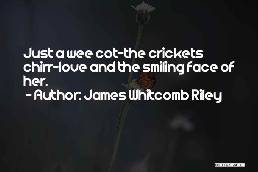James Whitcomb Riley Quotes: Just A Wee Cot-the Crickets Chirr-love And The Smiling Face Of Her.