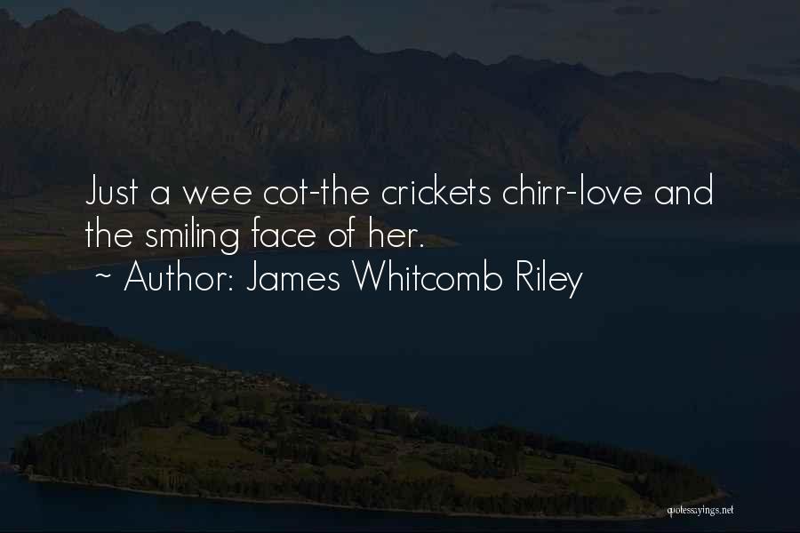 James Whitcomb Riley Quotes: Just A Wee Cot-the Crickets Chirr-love And The Smiling Face Of Her.