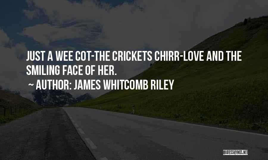 James Whitcomb Riley Quotes: Just A Wee Cot-the Crickets Chirr-love And The Smiling Face Of Her.