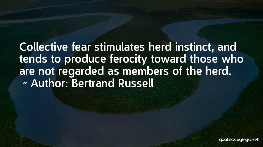 Bertrand Russell Quotes: Collective Fear Stimulates Herd Instinct, And Tends To Produce Ferocity Toward Those Who Are Not Regarded As Members Of The