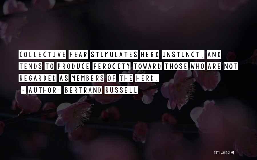 Bertrand Russell Quotes: Collective Fear Stimulates Herd Instinct, And Tends To Produce Ferocity Toward Those Who Are Not Regarded As Members Of The