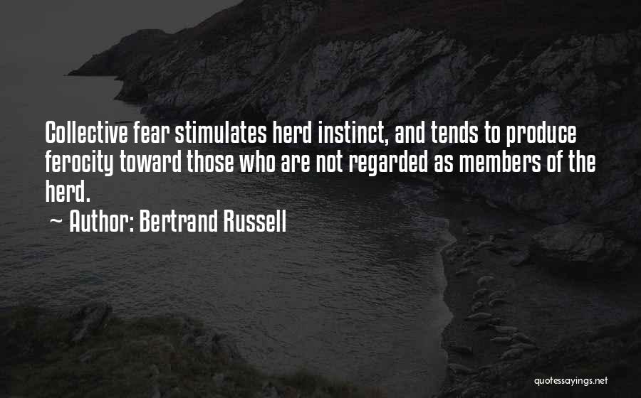 Bertrand Russell Quotes: Collective Fear Stimulates Herd Instinct, And Tends To Produce Ferocity Toward Those Who Are Not Regarded As Members Of The