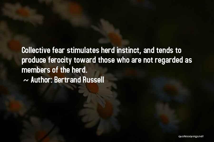 Bertrand Russell Quotes: Collective Fear Stimulates Herd Instinct, And Tends To Produce Ferocity Toward Those Who Are Not Regarded As Members Of The