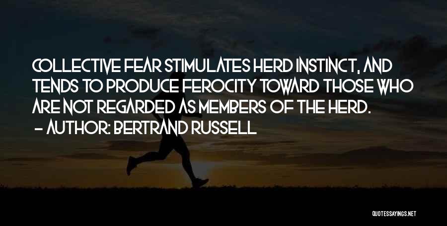 Bertrand Russell Quotes: Collective Fear Stimulates Herd Instinct, And Tends To Produce Ferocity Toward Those Who Are Not Regarded As Members Of The