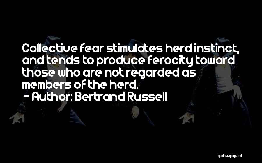 Bertrand Russell Quotes: Collective Fear Stimulates Herd Instinct, And Tends To Produce Ferocity Toward Those Who Are Not Regarded As Members Of The