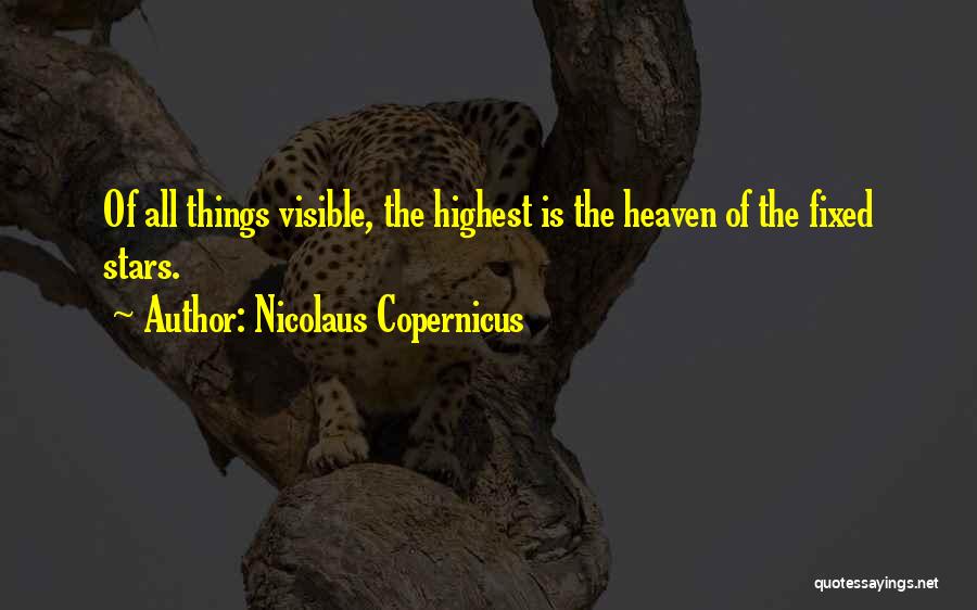 Nicolaus Copernicus Quotes: Of All Things Visible, The Highest Is The Heaven Of The Fixed Stars.