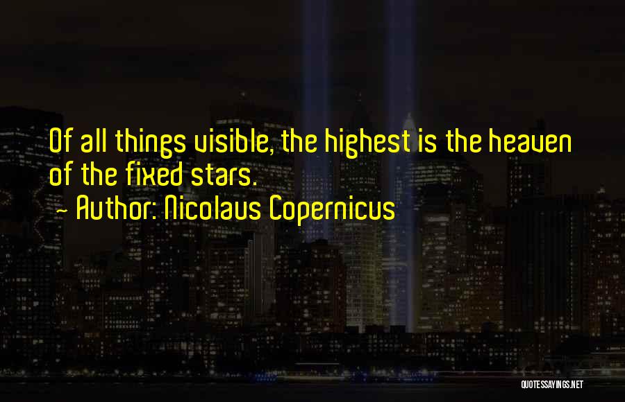 Nicolaus Copernicus Quotes: Of All Things Visible, The Highest Is The Heaven Of The Fixed Stars.