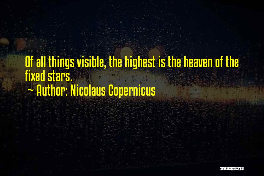 Nicolaus Copernicus Quotes: Of All Things Visible, The Highest Is The Heaven Of The Fixed Stars.