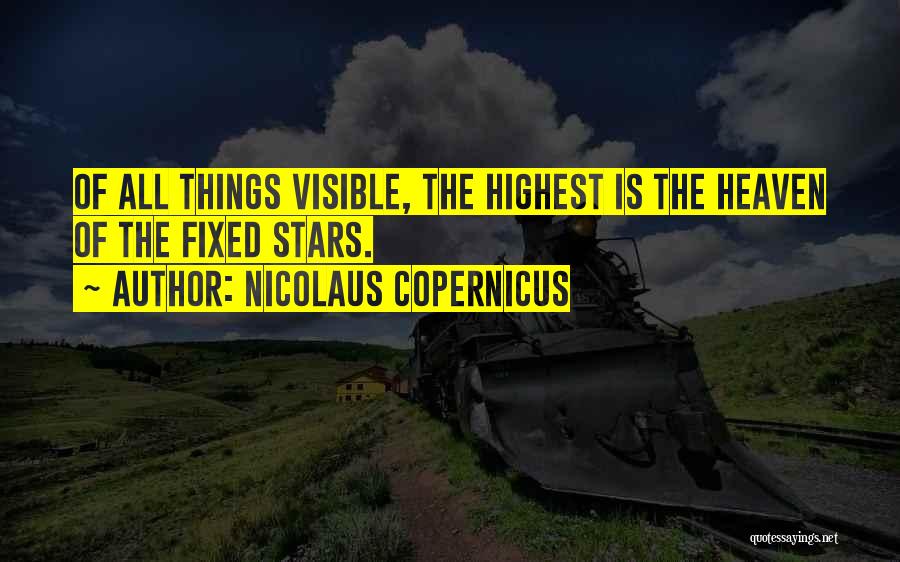 Nicolaus Copernicus Quotes: Of All Things Visible, The Highest Is The Heaven Of The Fixed Stars.