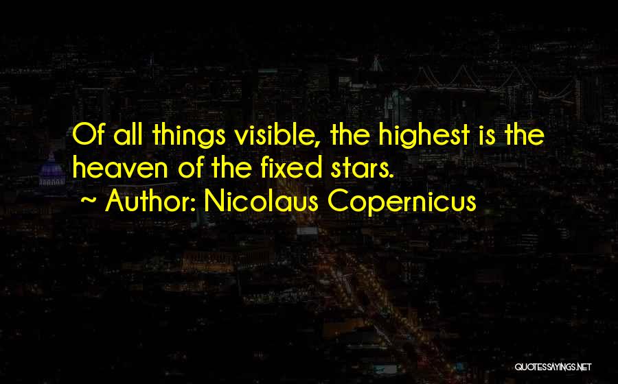 Nicolaus Copernicus Quotes: Of All Things Visible, The Highest Is The Heaven Of The Fixed Stars.