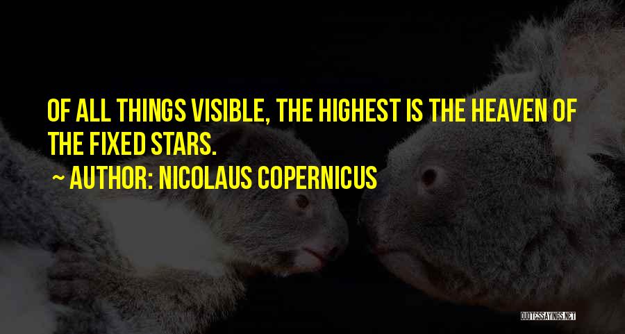 Nicolaus Copernicus Quotes: Of All Things Visible, The Highest Is The Heaven Of The Fixed Stars.