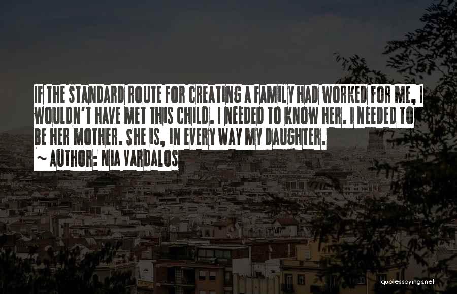 Nia Vardalos Quotes: If The Standard Route For Creating A Family Had Worked For Me, I Wouldn't Have Met This Child. I Needed