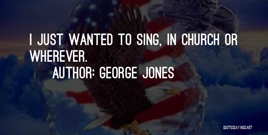 George Jones Quotes: I Just Wanted To Sing, In Church Or Wherever.