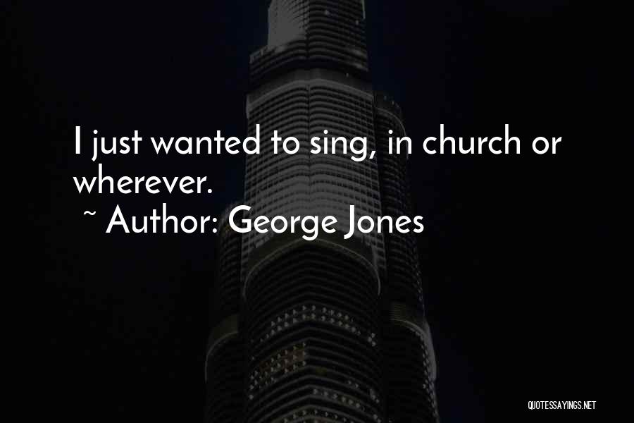 George Jones Quotes: I Just Wanted To Sing, In Church Or Wherever.