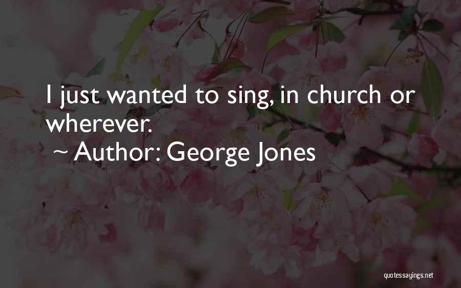 George Jones Quotes: I Just Wanted To Sing, In Church Or Wherever.