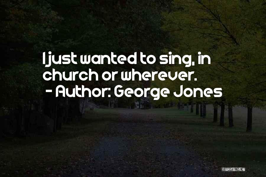George Jones Quotes: I Just Wanted To Sing, In Church Or Wherever.