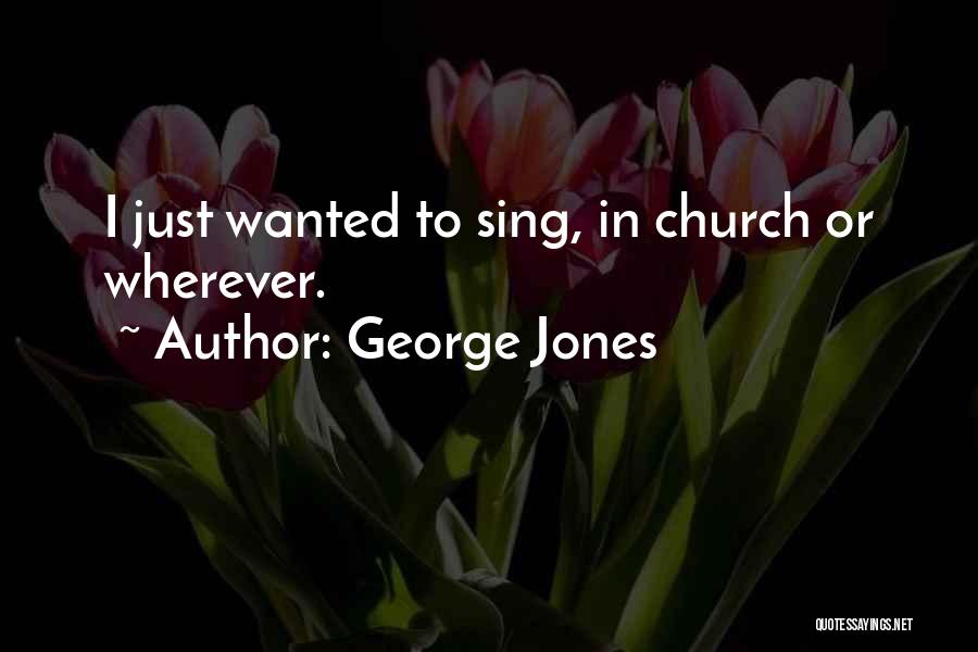 George Jones Quotes: I Just Wanted To Sing, In Church Or Wherever.