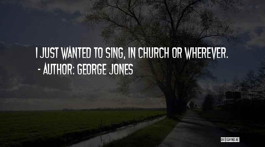 George Jones Quotes: I Just Wanted To Sing, In Church Or Wherever.