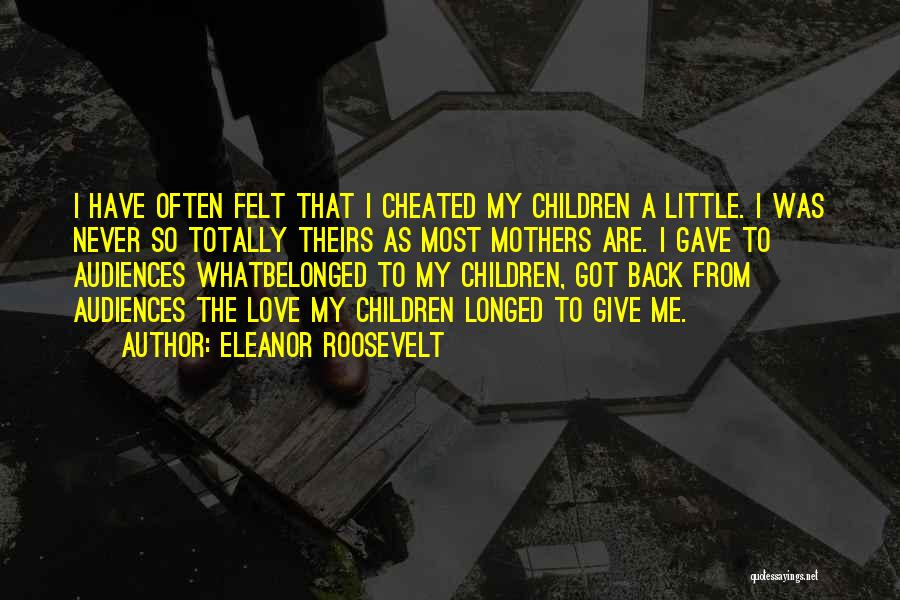 Eleanor Roosevelt Quotes: I Have Often Felt That I Cheated My Children A Little. I Was Never So Totally Theirs As Most Mothers