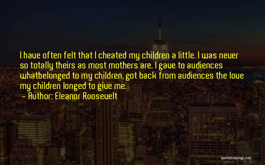 Eleanor Roosevelt Quotes: I Have Often Felt That I Cheated My Children A Little. I Was Never So Totally Theirs As Most Mothers